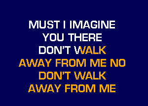MUST I IMAGINE
YOU THERE
DOMT WALK
AWAY FROM ME N0
DON'T WALK
AWAY FROM ME