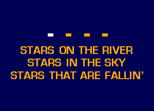 STARS ON THE RIVER
STARS IN THE SKY

STARS THAT ARE FALLIN'