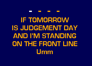 IF TOMORROW
IS JUDGEMENT DAY
AND I'M STANDING
ON THE FRONT LINE
Umm