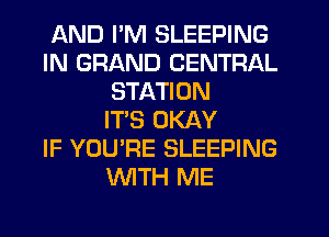 AND I'M SLEEPING
IN GRAND CENTRAL
STATION
IT'S OKAY
IF YOU'RE SLEEPING
WTH ME