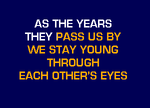 AS THE YEARS
THEY PASS US BY
WE STAY YOUNG

THROUGH
EACH OTHER'S EYES