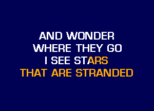 AND WONDER
WHERE THEY GU
I SEE STARS
THAT ARE STRANDED