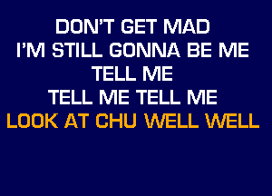 DON'T GET MAD
I'M STILL GONNA BE ME
TELL ME
TELL ME TELL ME
LOOK AT CHU WELL WELL