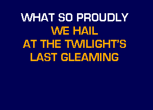 WHAT SO PROUDLY
WE HAIL
AT THE TXMLIGHTS

LAST GLEAMING