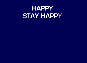 HAPPY
STAY HAPPY