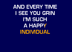 AND EVERY TIME
I SEE YOU GRIN
I'M SUCH
A HAPPY

INDIVIDUAL