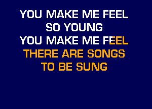 YOU MAKE ME FEEL
SD YOUNG
YOU MAKE ME FEEL
THERE ARE SONGS
TO BE SUNG