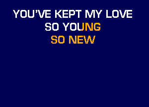 YOU'VE KEPT MY LOVE
80 YOUNG
80 NEW