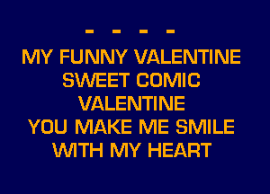 MY FUNNY VALENTINE
SWEET COMIC
VALENTINE
YOU MAKE ME SMILE
WITH MY HEART