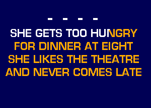 SHE GETS T00 HUNGRY
FOR DINNER AT EIGHT
SHE LIKES THE THEATRE
AND NEVER COMES LATE