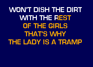 WON'T DISH THE DIRT
WITH THE REST
OF THE GIRLS
THAT'S WHY
THE LADY IS A TRAMP