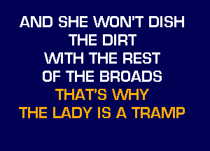 AND SHE WON'T DISH
THE DIRT
WITH THE REST
OF THE BROADS
THAT'S WHY
THE LADY IS A TRAMP