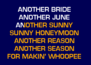 ANOTHER BRIDE
ANOTHER JUNE
ANOTHER SUNNY
SUNNY HONEYMOON
ANOTHER REASON
ANOTHER SEASON
FOR MAKIM VVHOOPEE