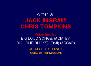 Written By

BIG LOUD SONGS, (ADM BY
BIG LOUD BUCKS), (BMI) (ASCAP)

ALL RIGHTS RESERVED
USED BY PERMISSION