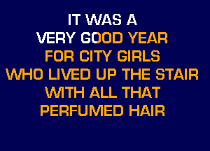 IT WAS A
VERY GOOD YEAR
FOR CITY GIRLS
WHO LIVED UP THE STAIR
WITH ALL THAT
PERFUMED HAIR