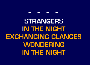 STRANGERS

IN THE NIGHT
EXCHANGING GLANCES

WONDERING

IN THE NIGHT