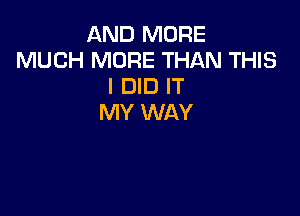 AND MORE
MUCH MORE THAN THIS
I DID IT

MY WAY