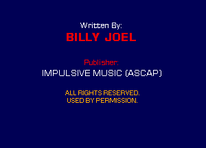 W ritten Bx-

IMPULSIVE MUSIC (ASCAPJ

ALL RIGHTS RESERVED
USED BY PERMISSION