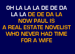 0H LA LA LA DE DE DA
LA LA DE DE DA LA
NOW PAUL IS
A REAL ESTATE NOVELIST
WHO NEVER HAD TIME
FOR A WIFE