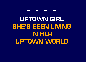 UPTOWN GIRL
SHE'S BEEN LIVING

IN HER
UPTOWN WORLD