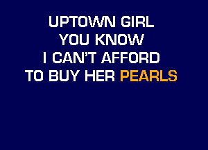 UPTOWN GIRL
YOU KNOW
I CAN'T AFFORD

TO BUY HER PEARLS