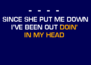 SINCE SHE PUT ME DOWN
I'VE BEEN OUT DOIN'
IN MY HEAD