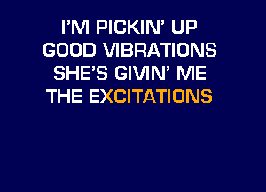 I'M PICKIN' UP
GOOD VIBRATIONS
SHE'S GIVIN' ME
THE EXCITATIONS

g