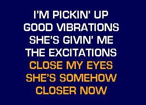 I'M PICKIN' UP
GOOD VIBRATIONS
SHE'S GIVIN' ME
THE EXCITATIUNS
CLOSE MY EYES
SHE'S SUMEHOW

CLOSER NOW I