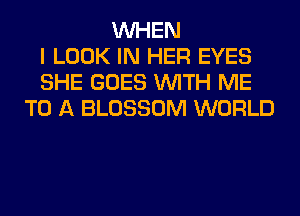WHEN
I LOOK IN HER EYES
SHE GOES WITH ME
TO A BLOSSOM WORLD