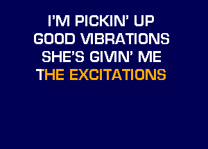 I'M PICKIN' UP
GOOD VIBRATIONS
SHE'S GIVIN' ME
THE EXCITATIONS

g