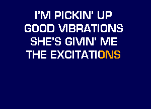 I'M PICKIN' UP
GOOD VIBRATIONS
SHE'S GIVIN' ME
THE EXCITATIONS

g