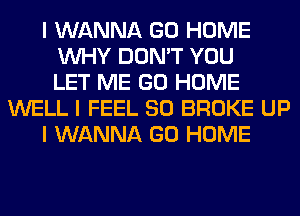 I WANNA GO HOME
INHY DON'T YOU
LET ME GO HOME
WELL I FEEL SO BROKE UP
I WANNA GO HOME