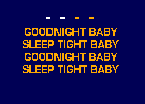 GOODNIGHT BABY
SLEEP TIGHT BABY
GOODNIGHT BABY
SLEEP TIGHT BABY

g
