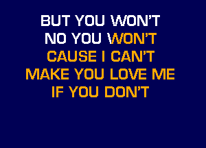 BUT YOU WON'T
N0 YOU WON'T
CAUSE I CAN'T

MAKE YOU LOVE ME
IF YOU DON'T