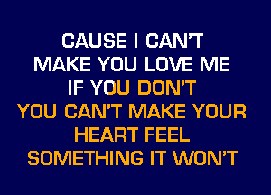 CAUSE I CAN'T
MAKE YOU LOVE ME
IF YOU DON'T
YOU CAN'T MAKE YOUR
HEART FEEL
SOMETHING IT WON'T