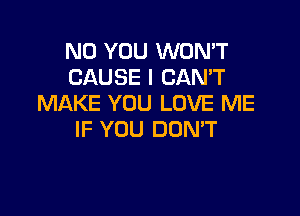 N0 YOU WON'T
CAUSE I CANT
MAKE YOU LOVE ME

IF YOU DON'T