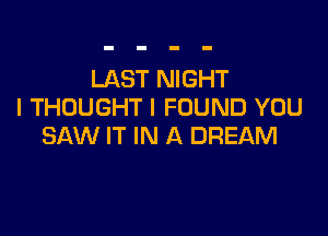 LAST NIGHT
I THOUGHT I FOUND YOU

SAW IT IN A DREAM