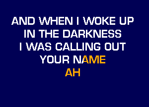 AND WHEN I WOKE UP
IN THE DARKNESS
I WAS CALLING OUT
YOUR NAME
AH