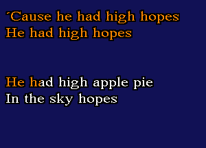 'Cause he had high hopes
He had high hopes

He had high apple pie
In the sky hopes