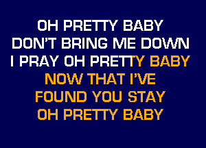 0H PRETTY BABY
DON'T BRING ME DOWN
I PRAY 0H PRETTY BABY
NOW THAT I'VE
FOUND YOU STAY
0H PRETTY BABY