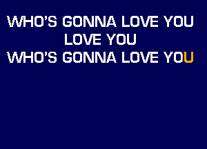 1WHO'S GONNA LOVE YOU
LOVE YOU
KNHU'S GONNA LOVE YOU