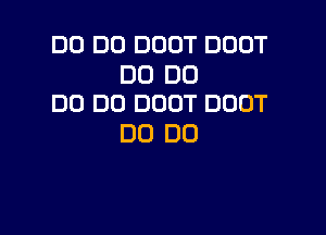 D0 D0 DOOT DOOT

DD DO
DD DD DOOT DUOT

DO DO