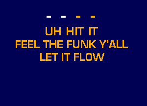 UH HIT IT
FEEL THE FUNK WALL

LET IT FLOW