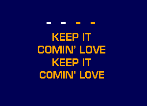 KEEP IT
COMIM LOVE

KEEP IT
COMIN' LOVE