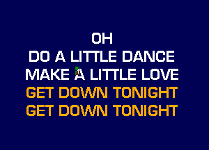 0H
DO A LITTLE DANCE
MIXKE A LITTLE LOVE
GET DOWN TONIGHT
GET DOWN TONIGHT