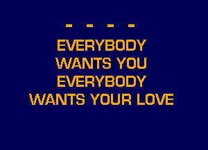 EVERYBODY
WANTS YOU

EVERYBODY
WANTS YOUR LOVE