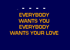EVERYBODY
WANTS YOU

EVERYBODY
WANTS YOUR LOVE