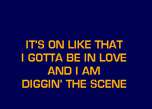 IT'S 0N LIKE THAT
I GOTTA BE IN LOVE
AND I AM
DIGGIN' THE SCENE