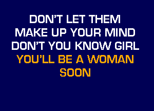 DON'T LET THEM
MAKE UP YOUR MIND
DON'T YOU KNOW GIRL
YOU'LL BE A WOMAN
SOON