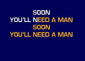 SOON
YOU'LL NEED A MAN
SOON

YOU'LL NEED A MAN